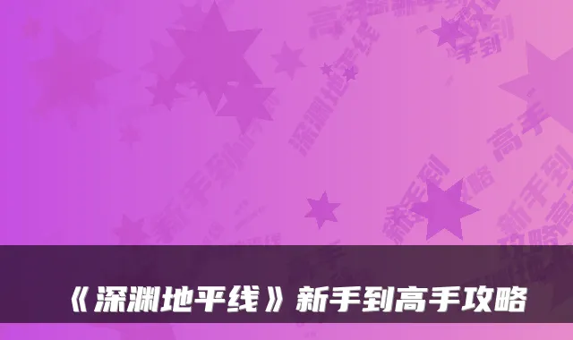 《深渊地平线》新手到高手攻略