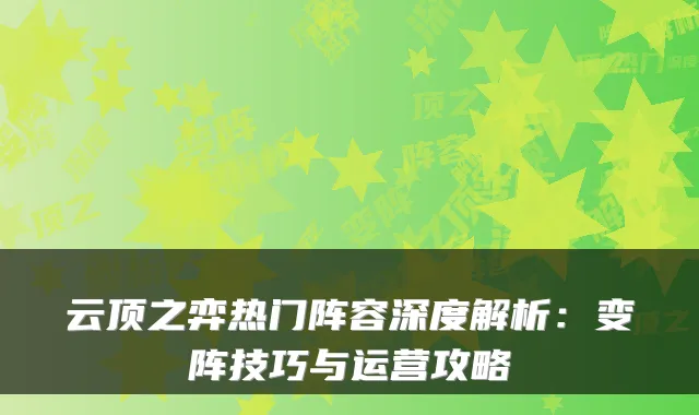 云顶之弈热门阵容深度解析：变阵技巧与运营攻略