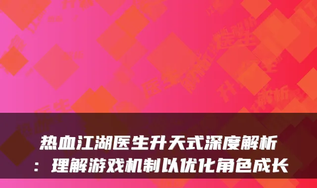 热血江湖医生升天式深度解析：理解游戏机制以优化角色成长