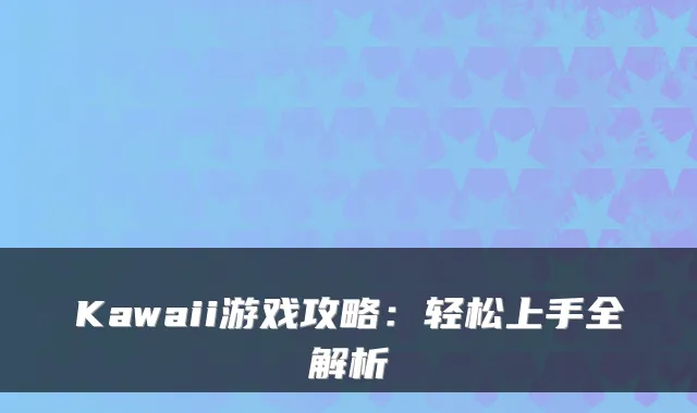 Kawaii游戏攻略:轻松上手全解析