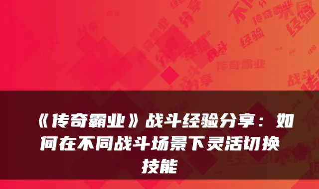 《传奇霸业》战斗经验分享：如何在不同战斗场景下灵活切换技能