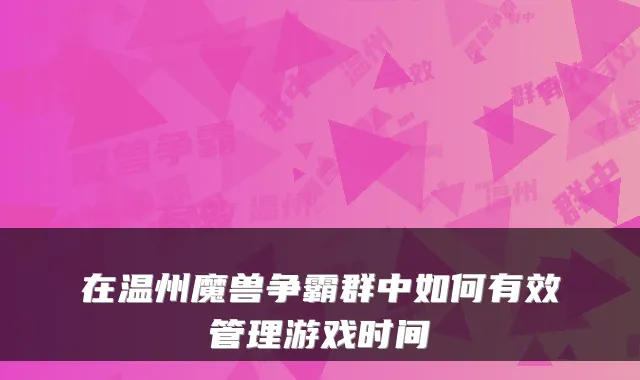 在温州魔兽争霸群中如何有效管理游戏时间