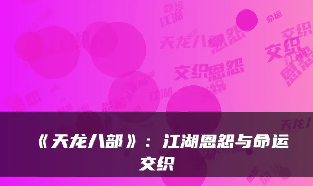《天龙八部》：江湖恩怨与命运交织