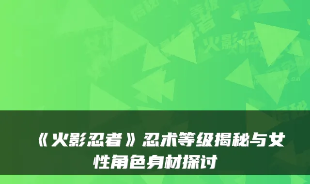 《火影忍者》忍术等级揭秘与女性角色身材探讨