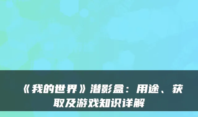 《我的世界》潜影盒：用途、获取及游戏知识详解
