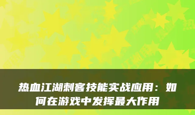 热血江湖刺客技能实战应用：如何在游戏中发挥最大作用