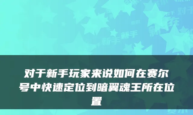 对于新手玩家来说如何在赛尔号中快速定位到暗翼魂王所在位置