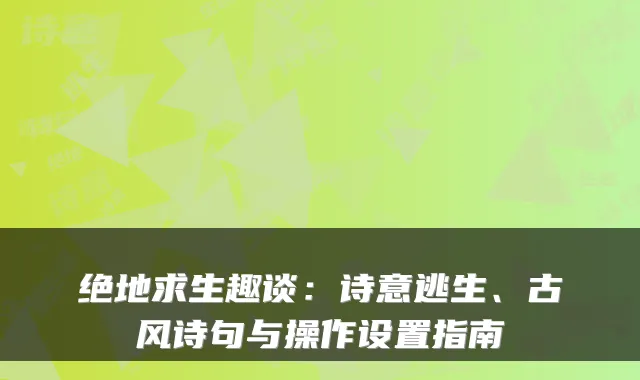 绝地求生趣谈:诗意逃生、古风诗句与操作设置指南