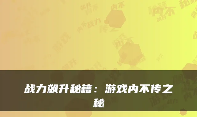 战力飙升秘籍：游戏内不传之秘