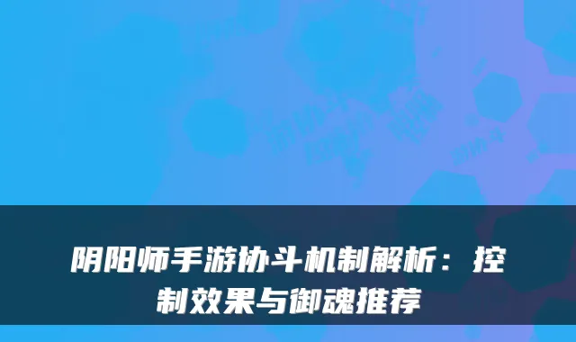 阴阳师手游协斗机制解析：控制效果与御魂推荐