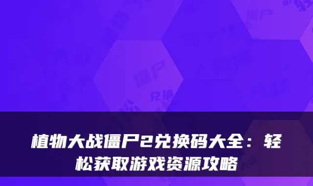 植物大战僵尸2兑换码大全：轻松获取游戏资源攻略