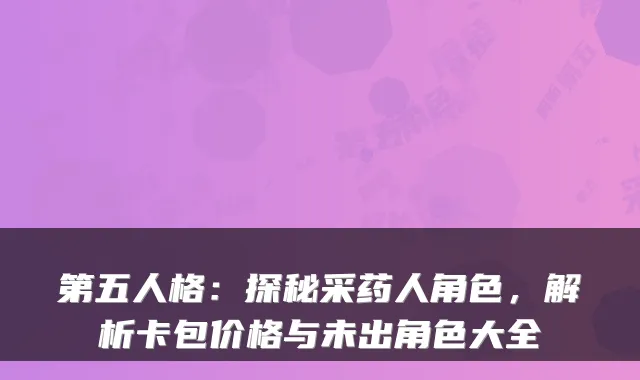 第五人格：探秘采药人角色，解析卡包价格与未出角色大全