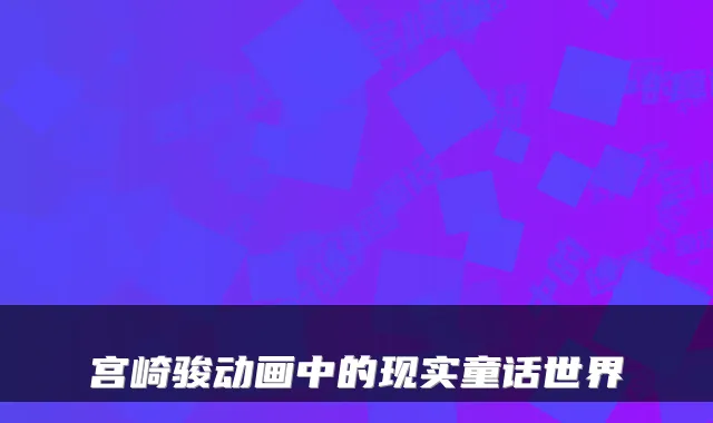 宫崎骏动画中的现实童话世界