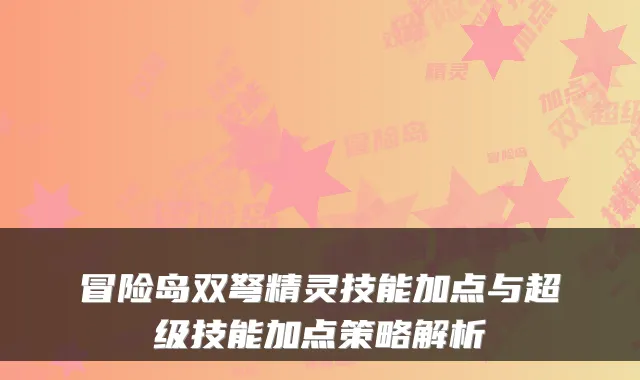 冒险岛双弩精灵技能加点与超级技能加点策略解析