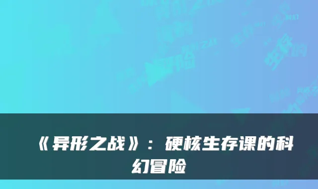《异形之战》：硬核生存课的科幻冒险