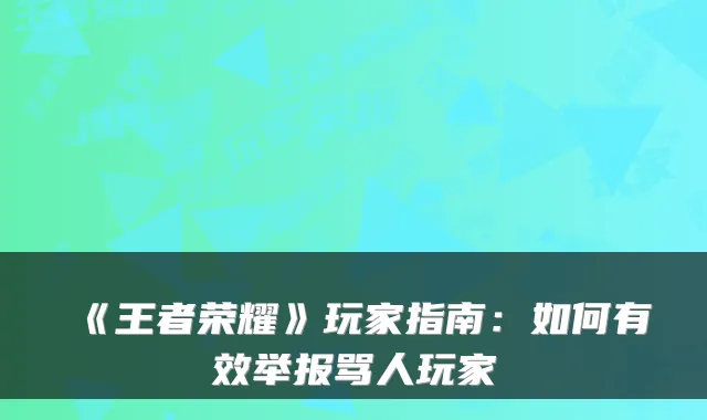 《王者荣耀》玩家指南:如何有效举报骂人玩家