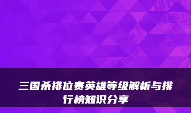 三国杀排位赛英雄等级解析与排行榜知识分享