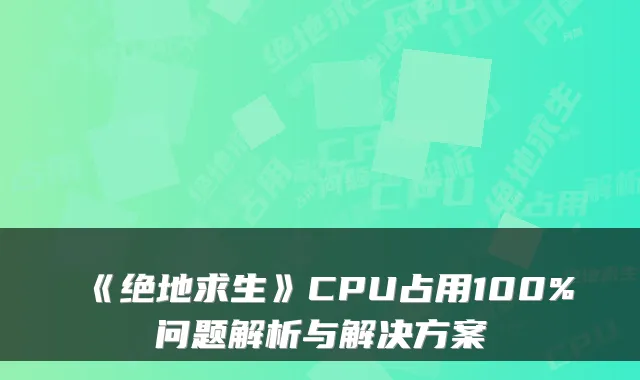 《绝地求生》CPU占用100%问题解析与解决方案