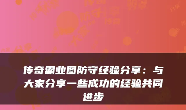传奇霸业图防守经验分享：与大家分享一些成功的经验共同进步