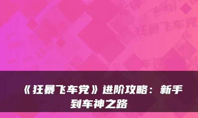 《狂暴飞车党》进阶攻略：新手到车神之路