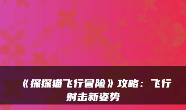 《探探猫飞行冒险》攻略：飞行射击新姿势