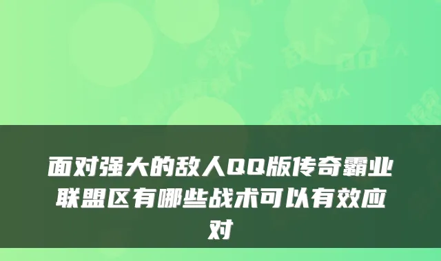 面对强大的敌人QQ版传奇霸业联盟区有哪些战术可以有效应对