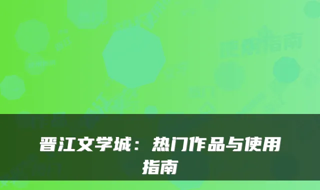 晋江文学城：热门作品与使用指南