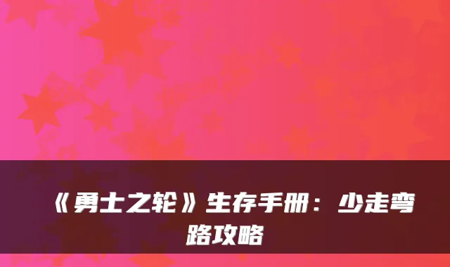 《勇士之轮》生存手册：少走弯路攻略
