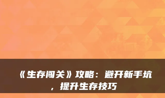 《生存闯关》攻略：避开新手坑，提升生存技巧