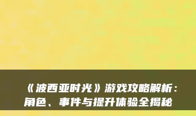 《波西亚时光》游戏攻略解析:角色、事件与提升体验全揭秘