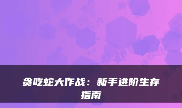 贪吃蛇大作战：新手进阶生存指南