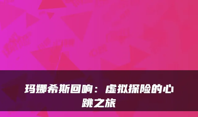 玛娜希斯回响：虚拟探险的心跳之旅