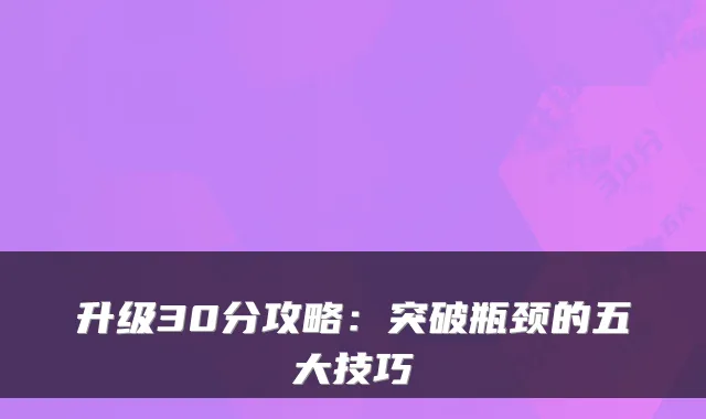 升级30分攻略：突破瓶颈的五大技巧