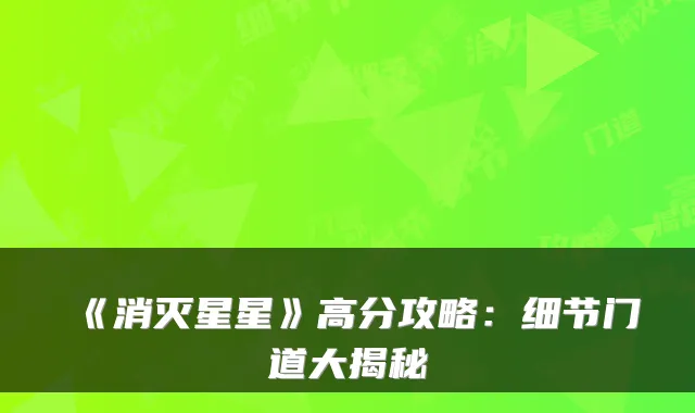 《消灭星星》高分攻略：细节门道大揭秘