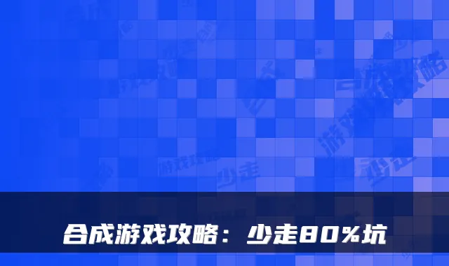 合成游戏攻略：少走80%坑