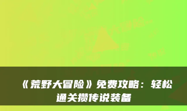 《荒野大冒险》免费攻略：轻松通关攒传说装备