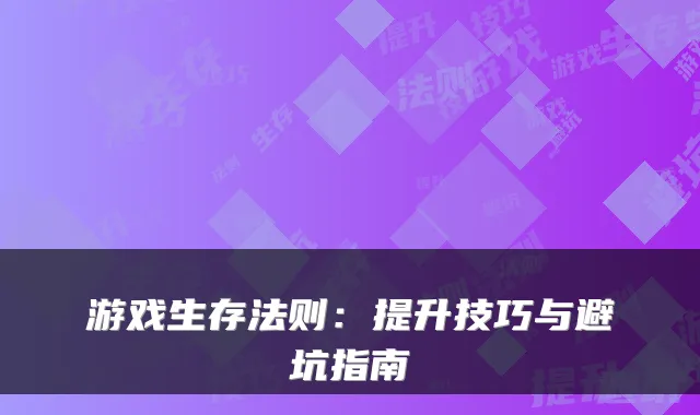 游戏生存法则:提升技巧与避坑指南