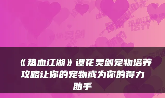 《热血江湖》谭花灵剑宠物培养攻略让你的宠物成为你的得力助手