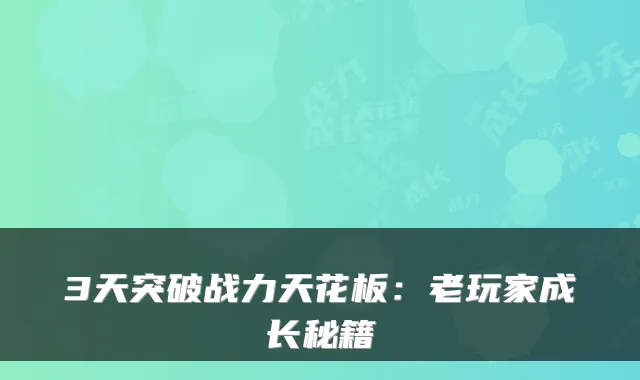 3天突破战力天花板：老玩家成长秘籍