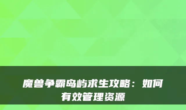 魔兽争霸岛屿求生攻略:如何有效管理资源