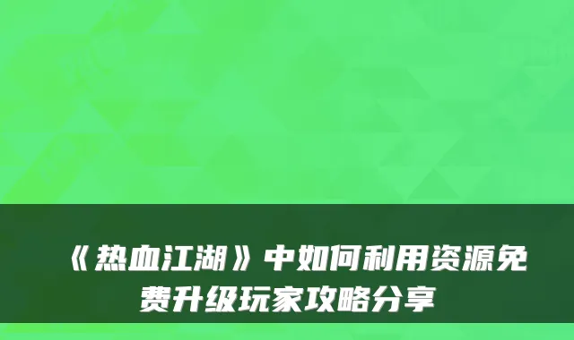 《热血江湖》中如何利用资源免费升级玩家攻略分享
