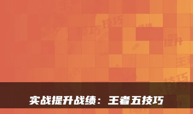 实战提升战绩：王者五技巧