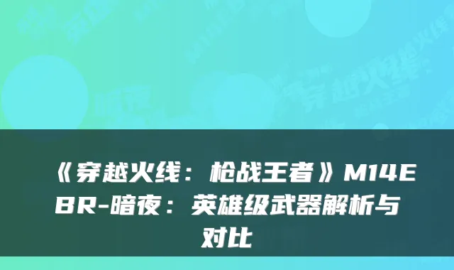 《穿越火线：枪战王者》M14EBR-暗夜：英雄级武器解析与对比