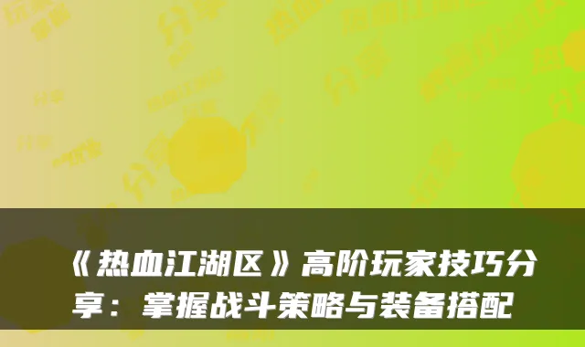 《热血江湖区》高阶玩家技巧分享：掌握战斗策略与装备搭配