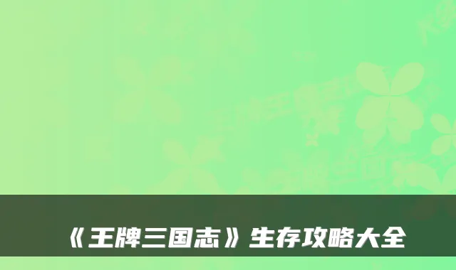 《王牌三国志》生存攻略大全