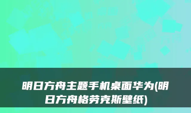 明日方舟主题手机桌面华为(明日方舟格劳克斯壁纸)