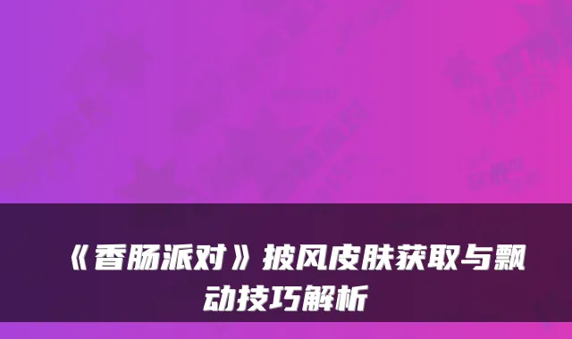 《香肠派对》披风皮肤获取与飘动技巧解析