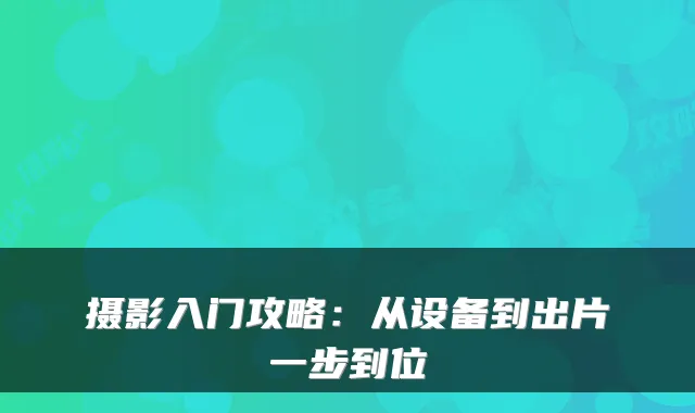 摄影入门攻略：从设备到出片一步到位