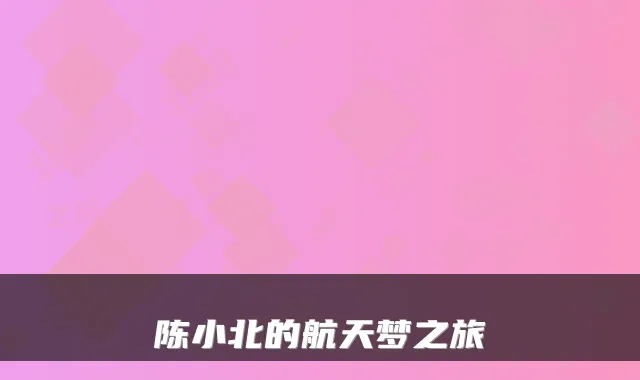 陈小北的航天梦之旅