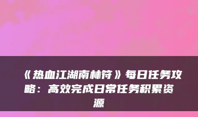 《热血江湖南林符》每日任务攻略：高效完成日常任务积累资源